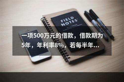 一项500万元的借款，借款期为5年，年利率8%，若每半年复利