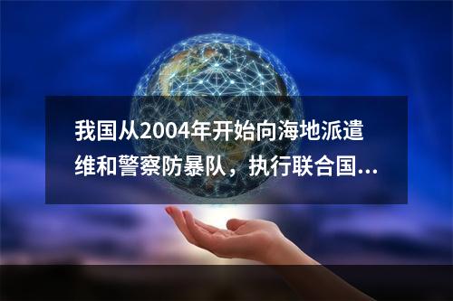 我国从2004年开始向海地派遣维和警察防暴队，执行联合国维和