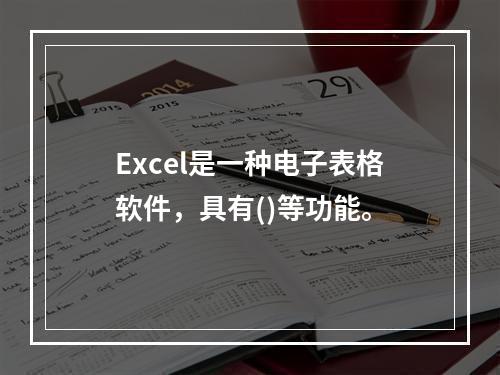 Excel是一种电子表格软件，具有()等功能。