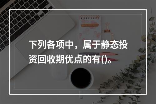 下列各项中，属于静态投资回收期优点的有()。