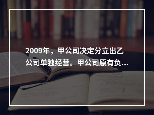 2009年，甲公司决定分立出乙公司单独经营。甲公司原有负债5