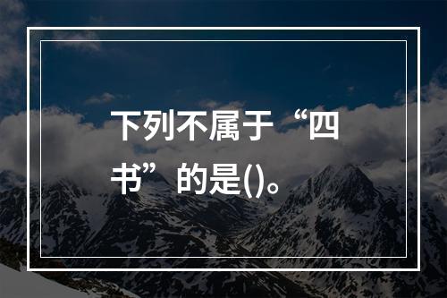 下列不属于“四书”的是()。