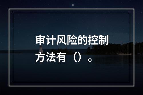 审计风险的控制方法有（）。