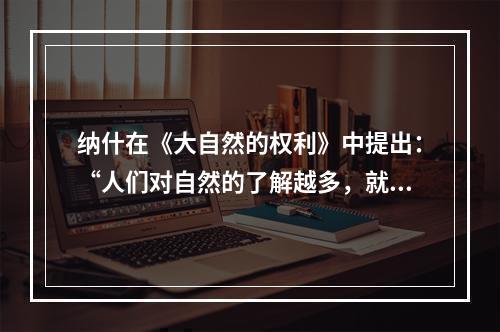 纳什在《大自然的权利》中提出：“人们对自然的了解越多，就越难