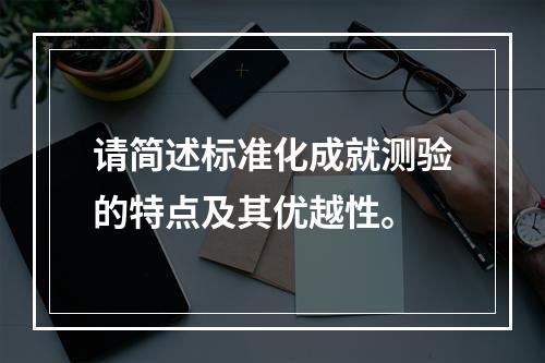 请简述标准化成就测验的特点及其优越性。