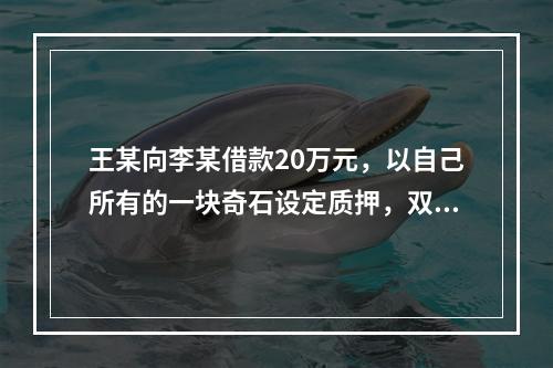 王某向李某借款20万元，以自己所有的一块奇石设定质押，双方于