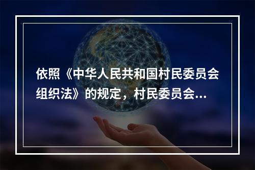 依照《中华人民共和国村民委员会组织法》的规定，村民委员会对(