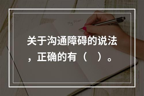 关于沟通障碍的说法，正确的有（　）。