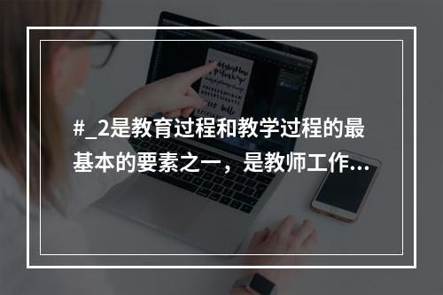 #_2是教育过程和教学过程的最基本的要素之一，是教师工作的对