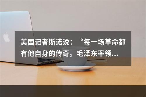 美国记者斯诺说：“每一场革命都有他自身的传奇。毛泽东率领数万