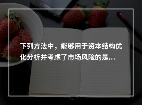 下列方法中，能够用于资本结构优化分析并考虑了市场风险的是()