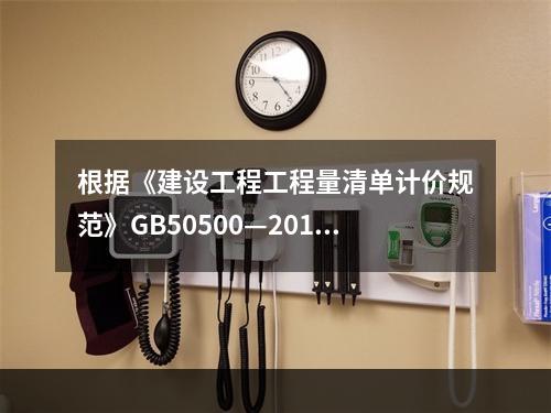 根据《建设工程工程量清单计价规范》GB50500—2013，