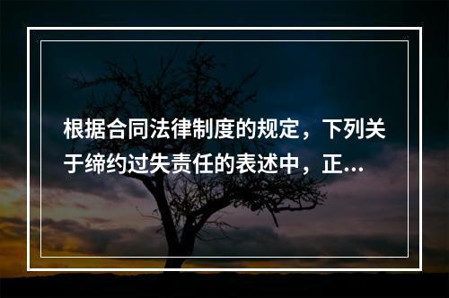 根据合同法律制度的规定，下列关于缔约过失责任的表述中，正确的