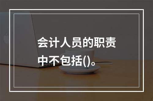 会计人员的职责中不包括()。