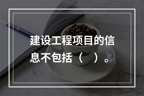 建设工程项目的信息不包括（　）。