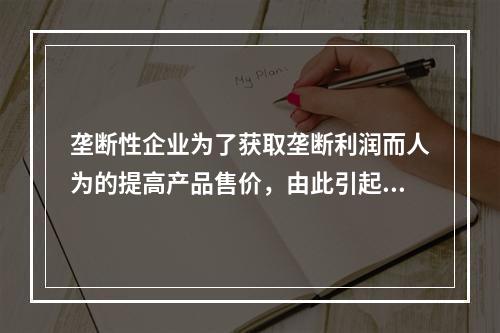 垄断性企业为了获取垄断利润而人为的提高产品售价，由此引起的通