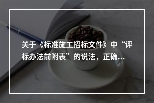 关于《标准施工招标文件》中“评标办法前附表”的说法，正确的是