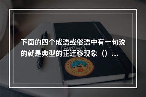 下面的四个成语或俗语中有一句说的就是典型的正迁移现象（）。