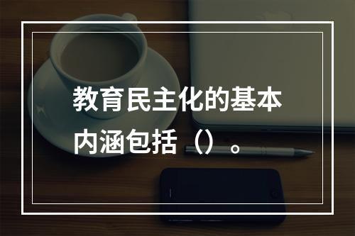 教育民主化的基本内涵包括（）。