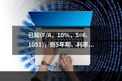 已知(F/A，10%，5=6.1051)，则5年期、利率为1