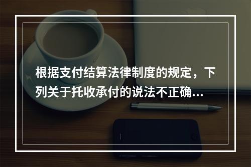 根据支付结算法律制度的规定，下列关于托收承付的说法不正确的是