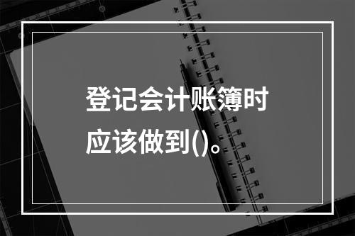 登记会计账簿时应该做到()。