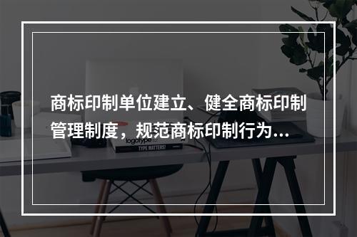 商标印制单位建立、健全商标印制管理制度，规范商标印制行为的具