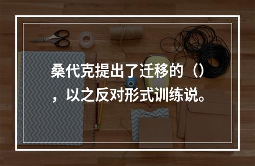 桑代克提出了迁移的（），以之反对形式训练说。