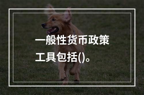 一般性货币政策工具包括()。