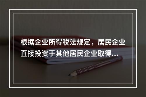 根据企业所得税法规定，居民企业直接投资于其他居民企业取得的股