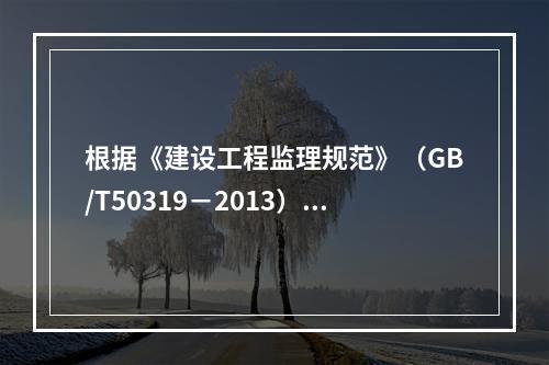 根据《建设工程监理规范》（GB/T50319－2013），工