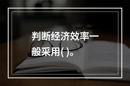 判断经济效率一般采用( )。