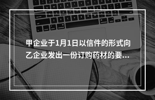 甲企业于1月1日以信件的形式向乙企业发出一份订购药材的要约，