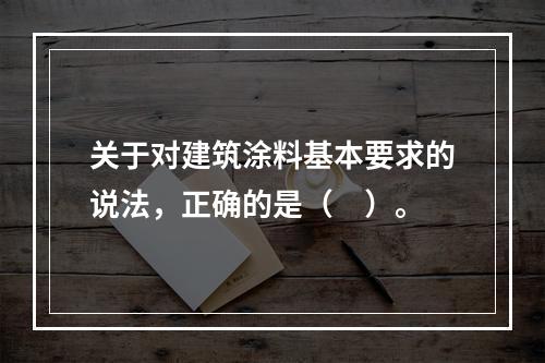 关于对建筑涂料基本要求的说法，正确的是（　）。