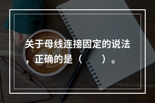 关于母线连接固定的说法，正确的是（  ）。