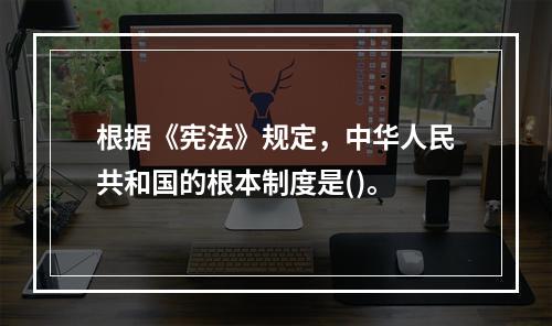 根据《宪法》规定，中华人民共和国的根本制度是()。