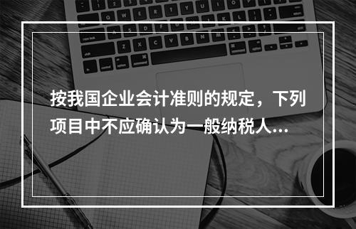 按我国企业会计准则的规定，下列项目中不应确认为一般纳税人企业