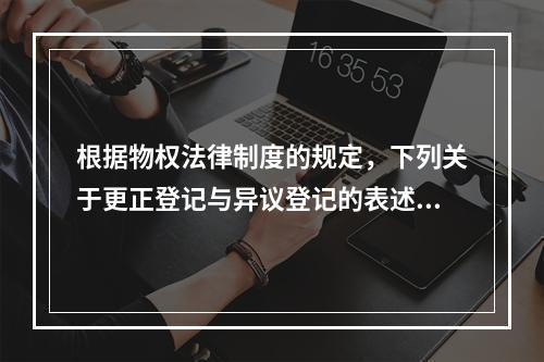 根据物权法律制度的规定，下列关于更正登记与异议登记的表述中，