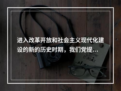 进入改革开放和社会主义现代化建设的新的历史时期，我们党提出了