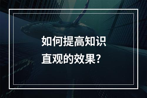 如何提高知识直观的效果?