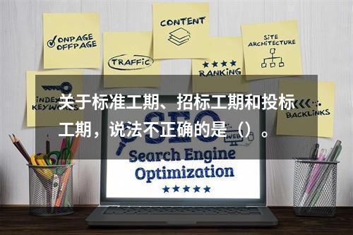 关于标准工期、招标工期和投标工期，说法不正确的是（）。