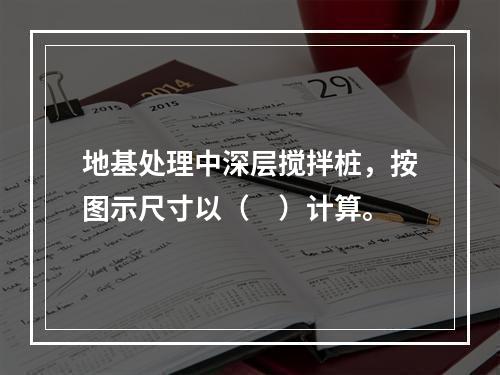 地基处理中深层搅拌桩，按图示尺寸以（　）计算。