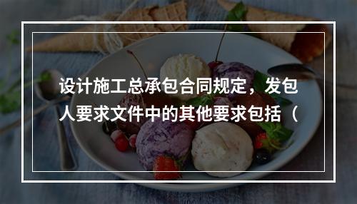 设计施工总承包合同规定，发包人要求文件中的其他要求包括（