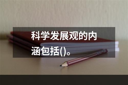 科学发展观的内涵包括()。