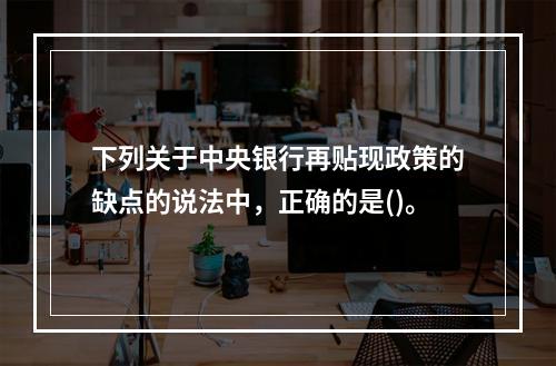 下列关于中央银行再贴现政策的缺点的说法中，正确的是()。