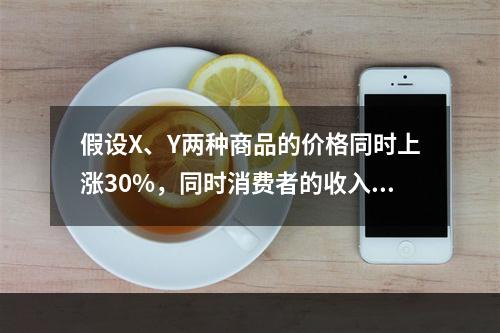 假设X、Y两种商品的价格同时上涨30%，同时消费者的收入增加