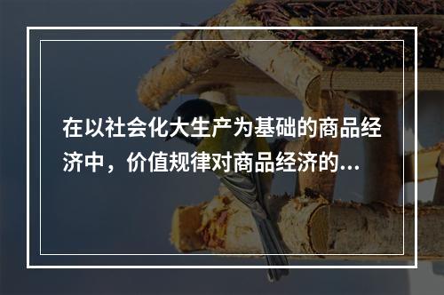 在以社会化大生产为基础的商品经济中，价值规律对商品经济的三方