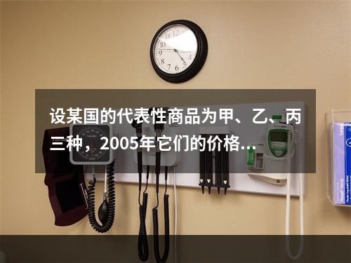 设某国的代表性商品为甲、乙、丙三种，2005年它们的价格分别