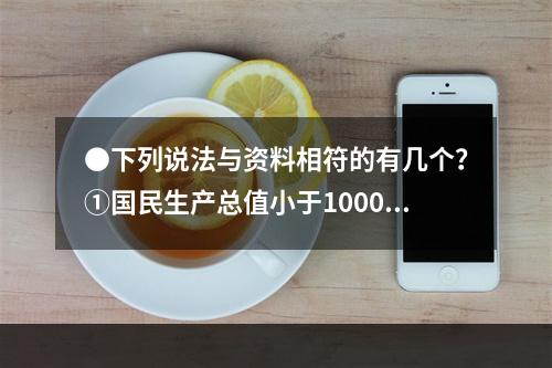 ●下列说法与资料相符的有几个？①国民生产总值小于1000亿美