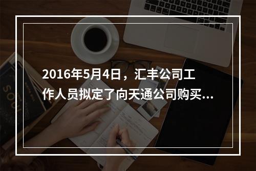 2016年5月4日，汇丰公司工作人员拟定了向天通公司购买按摩